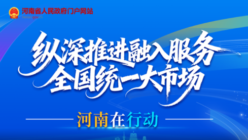 专题|纵深推进融入服务全国统一大市场 河南在行动